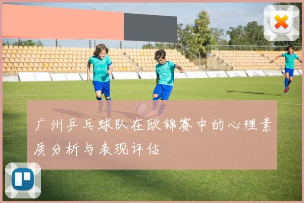 广州乒乓球队在欧锦赛中的心理素质分析与表现评估