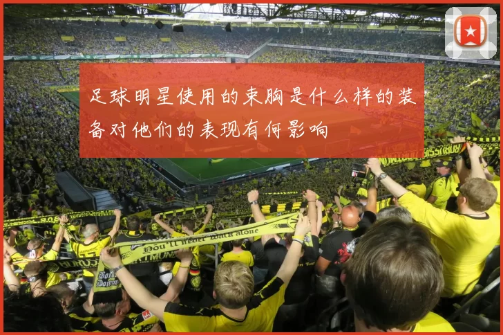 足球明星使用的束胸是什么样的装备对他们的表现有何影响