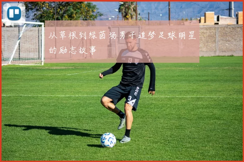 从草根到绿茵场男子追梦足球明星的励志故事
