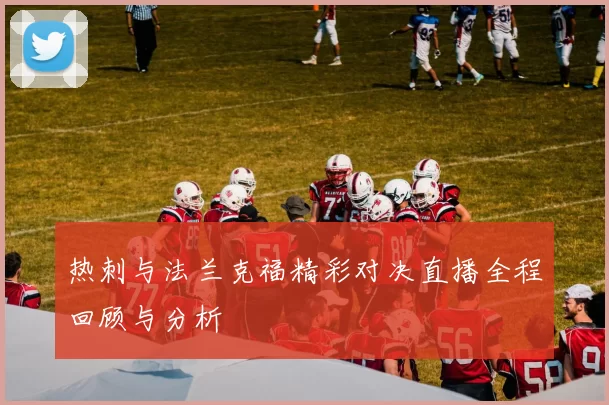 热刺与法兰克福精彩对决直播全程回顾与分析