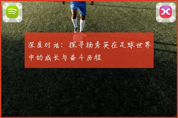 深度对话：探寻杨秀英在足球世界中的成长与奋斗历程