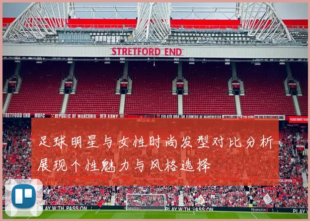 足球明星与女性时尚发型对比分析展现个性魅力与风格选择