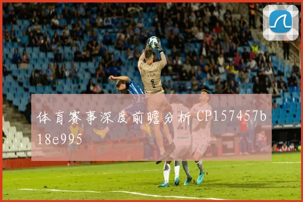 体育赛事深度前瞻分析 CP157457b18e995