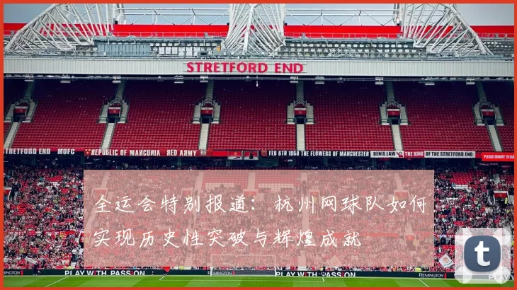 全运会特别报道：杭州网球队如何实现历史性突破与辉煌成就