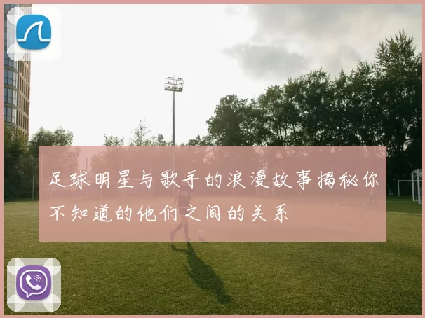 足球明星与歌手的浪漫故事揭秘你不知道的他们之间的关系