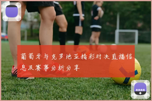 葡萄牙与克罗地亚精彩对决直播信息及赛事分析分享