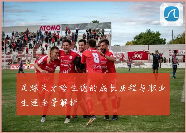 足球天才哈兰德的成长历程与职业生涯全景解析