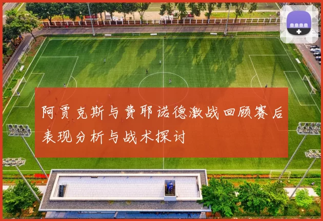 阿贾克斯与费耶诺德激战回顾赛后表现分析与战术探讨