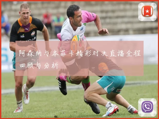 阿森纳与本菲卡精彩对决直播全程回顾与分析
