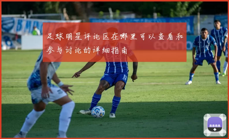 足球明星评论区在哪里可以查看和参与讨论的详细指南