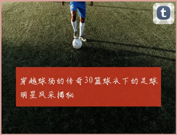 穿越球场的传奇30篮球衣下的足球明星风采揭秘