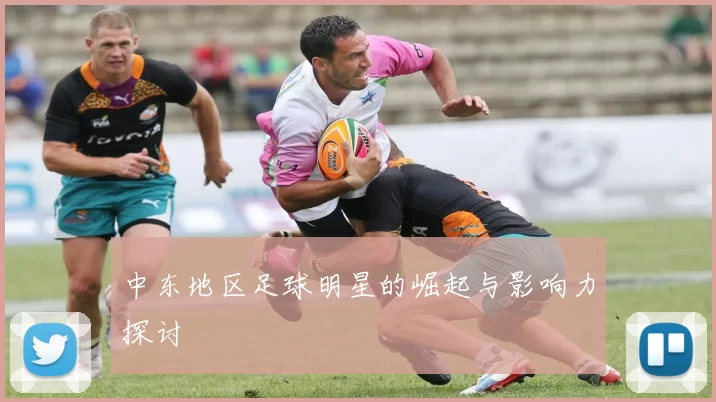 中东地区足球明星的崛起与影响力探讨