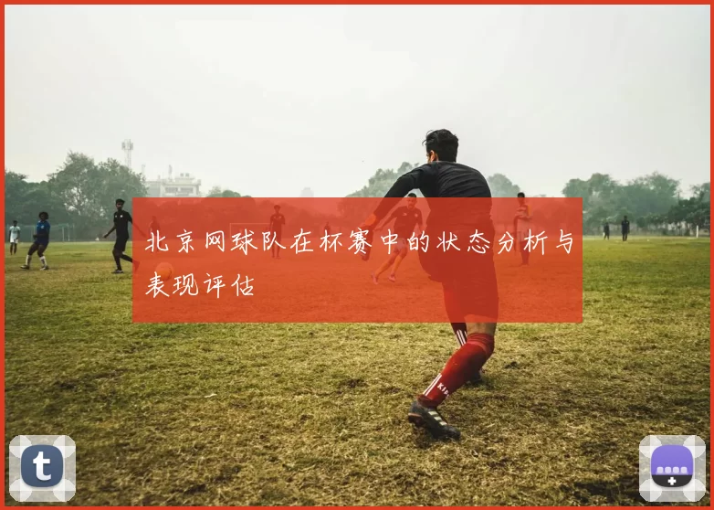 北京网球队在杯赛中的状态分析与表现评估