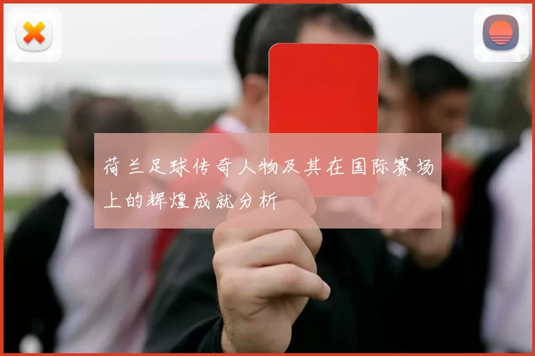 荷兰足球传奇人物及其在国际赛场上的辉煌成就分析