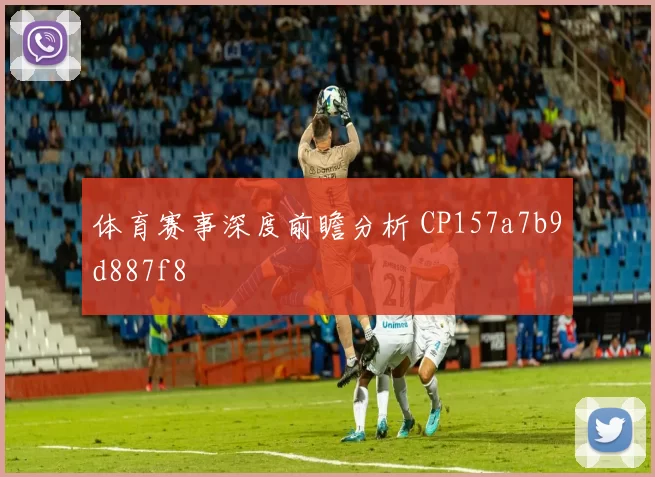 体育赛事深度前瞻分析 CP157a7b9d887f8