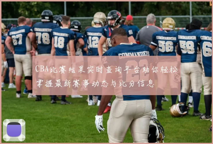 CBA比赛结果实时查询平台助你轻松掌握最新赛事动态与比分信息