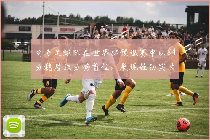 南京足球队在世界杯预选赛中以84分稳居积分榜首位，展现强劲实力