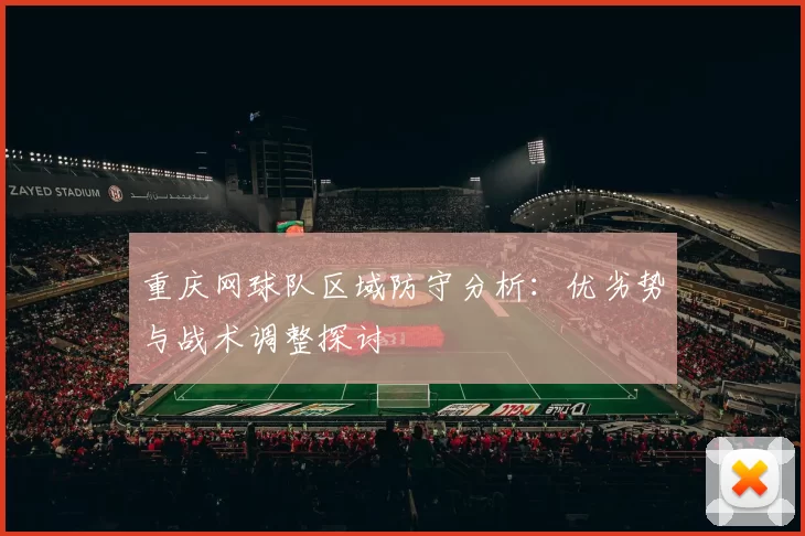 重庆网球队区域防守分析：优劣势与战术调整探讨