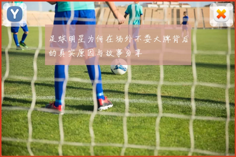 足球明星为何在场外不耍大牌背后的真实原因与故事分享