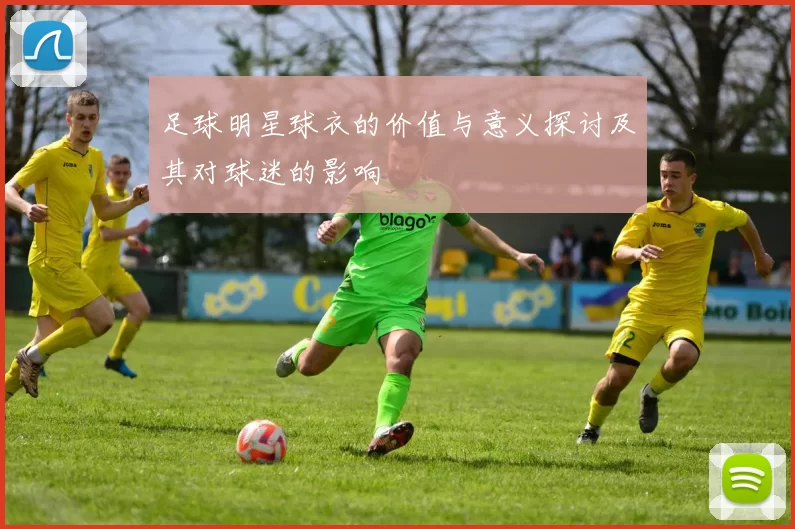 足球明星球衣的价值与意义探讨及其对球迷的影响
