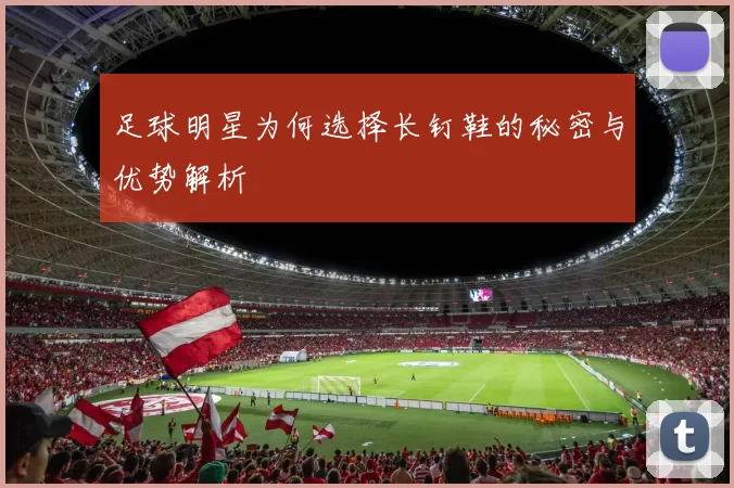 足球明星为何选择长钉鞋的秘密与优势解析