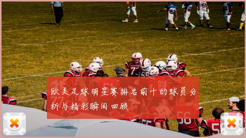 欧美足球明星赛排名前十的球员分析与精彩瞬间回顾