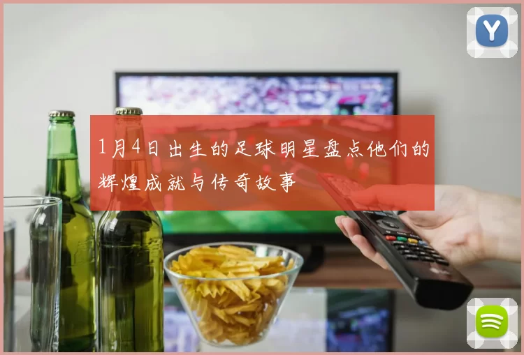 1月4日出生的足球明星盘点他们的辉煌成就与传奇故事