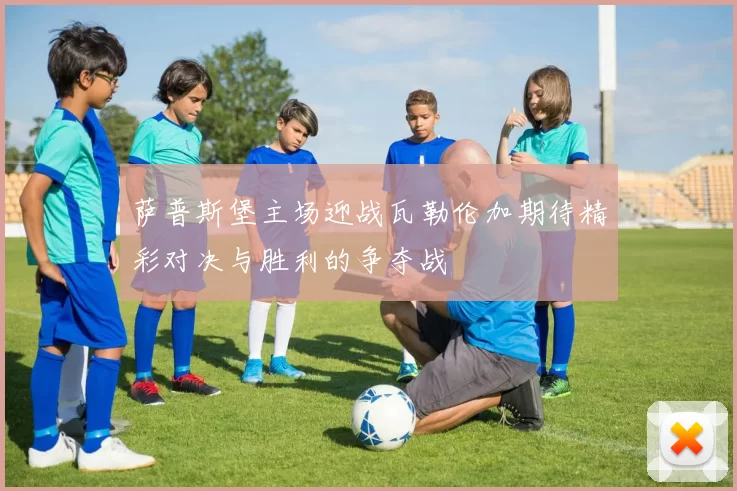 萨普斯堡主场迎战瓦勒伦加期待精彩对决与胜利的争夺战