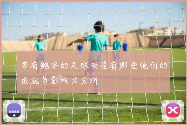 带有鲍字的足球明星有哪些他们的成就与影响力分析