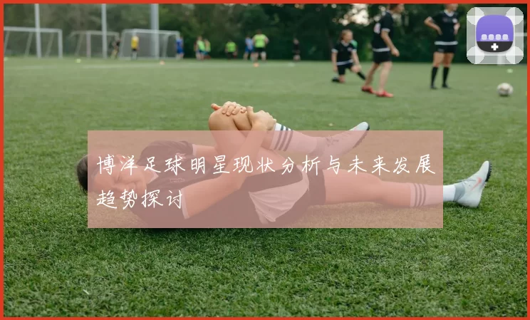 博洋足球明星现状分析与未来发展趋势探讨
