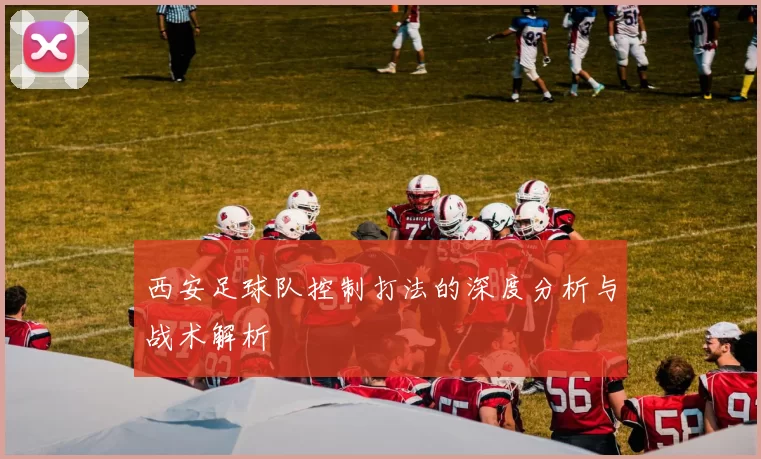 西安足球队控制打法的深度分析与战术解析