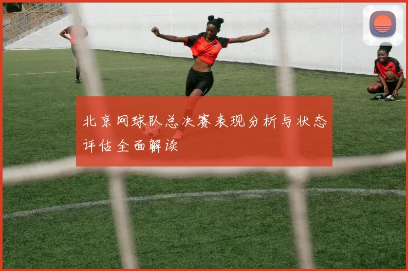 北京网球队总决赛表现分析与状态评估全面解读