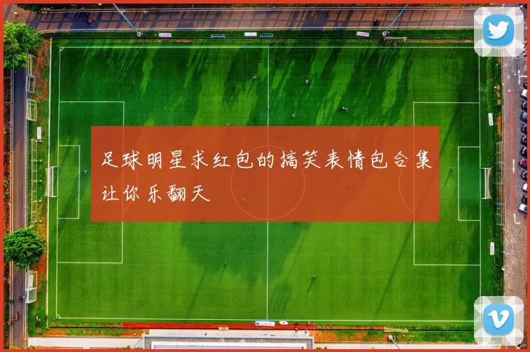 足球明星求红包的搞笑表情包合集让你乐翻天